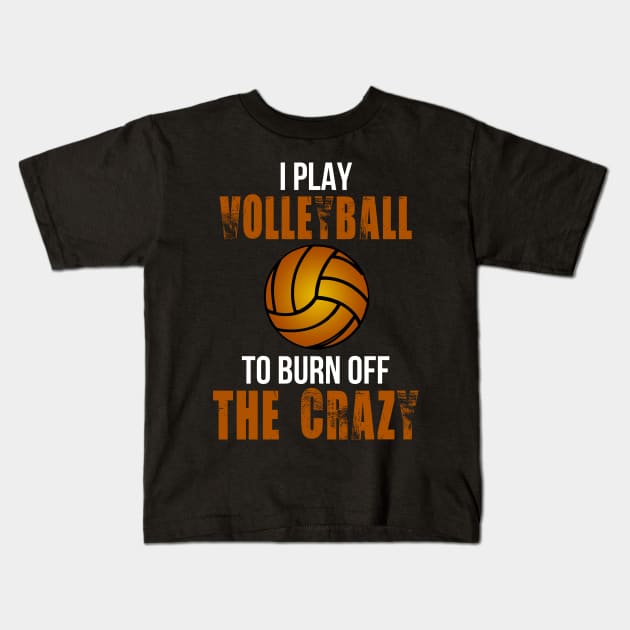 I Play Volleyball To Burn Off The Crazy Kids T-Shirt by schaefersialice